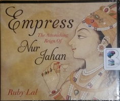 Empress - The Astonishing Reign of Nur Jahan written by Ruby Lal performed by Suzanne Toren on CD (Unabridged)